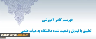 فهرست کادر آموزشی تطبیق یا تبدیل وضعیت شده دانشگاه به هیأت علمی