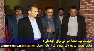 هویت تربیت معلم؛ میراثی برای آیندگان:
گزارش مختصر بازدید دکتر طاهری نیا از مکان احداث موزه میراث تربیت معلم در ساری