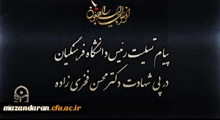 پیام تسلیت رئیس دانشگاه فرهنگیان در پی شهادت دکتر محسن فخری زاده