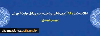 اطلاعیه شماره 18 آزمون پایانی پودمان دوم سری اول مهارت آموزان (دروس فرهنگی)